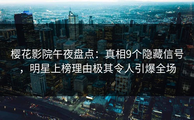 樱花影院午夜盘点：真相9个隐藏信号，明星上榜理由极其令人引爆全场