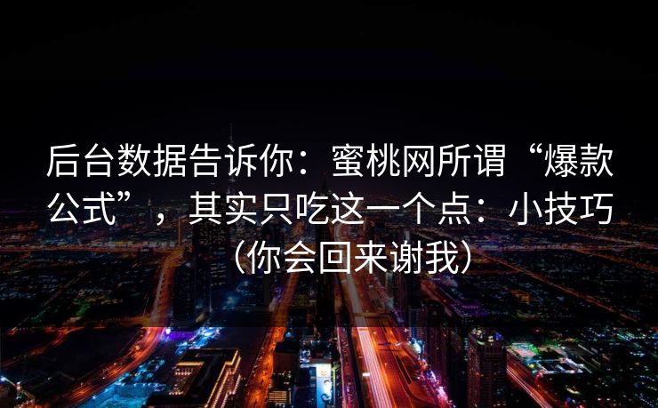 后台数据告诉你：蜜桃网所谓“爆款公式”，其实只吃这一个点：小技巧（你会回来谢我）