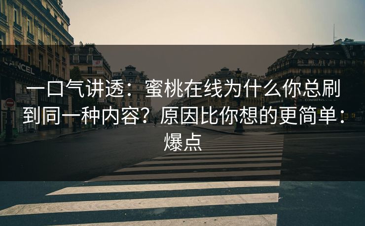 一口气讲透：蜜桃在线为什么你总刷到同一种内容？原因比你想的更简单：爆点